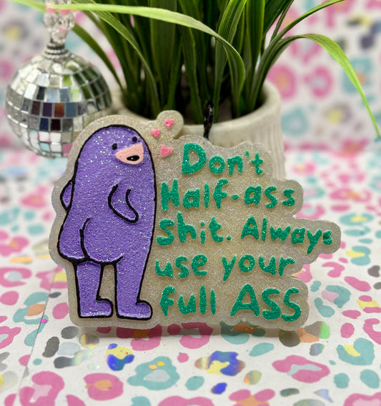 Don’t half ass shit, always use your full ass