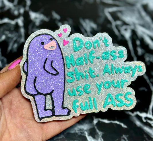 Don’t half ass shit, always use your full ass
