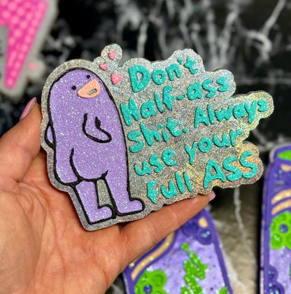 Don’t half ass shit, always use your full ass