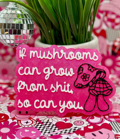 If Mushrooms can grow from shit, so can you